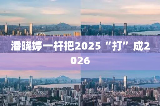潘晓婷一杆把2025“打”成2026