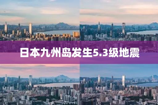 日本九州岛发生5.3级地震