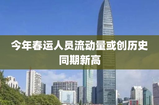 今年春运人员流动量或创历史同期新高