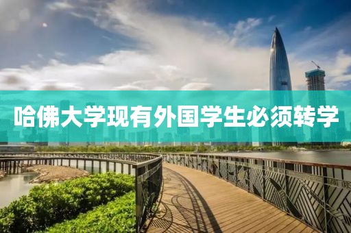 哈佛大学现有外国学生必须转学
