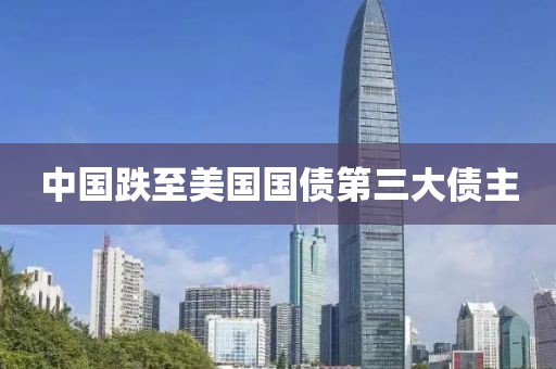 中国跌至美国国债第三大债主