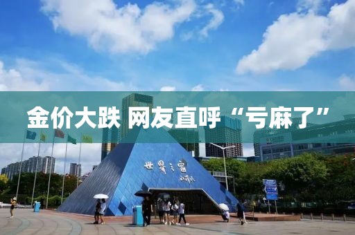 金价大跌 网友直呼“亏麻了”