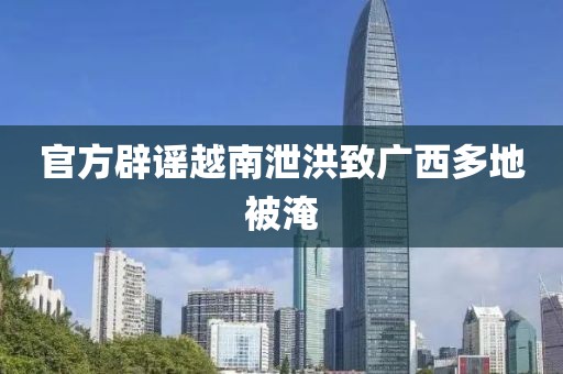 官方辟谣越南泄洪致广西多地被淹