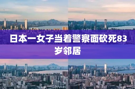 日本一女子当着警察面砍死83岁邻居