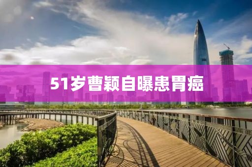 51岁曹颖自曝患胃癌