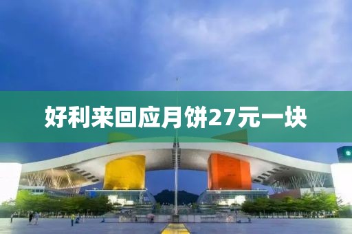 好利来回应月饼27元一块