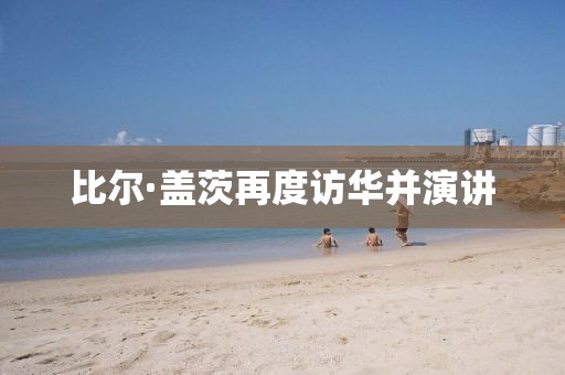 比尔·盖茨再度访华并演讲