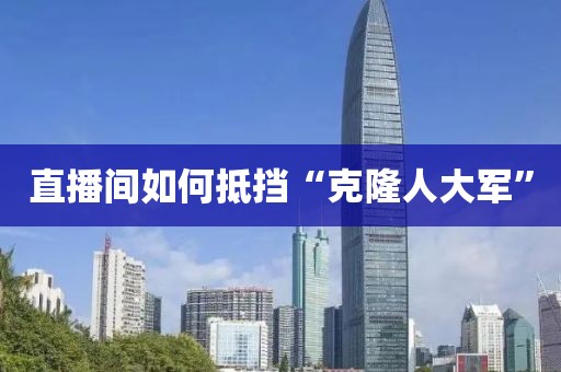 直播间如何抵挡“克隆人大军”