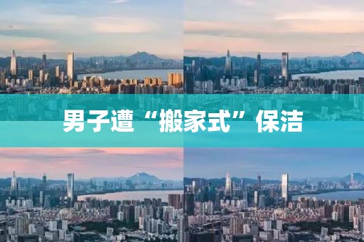 男子遭“搬家式”保洁