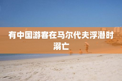 有中国游客在马尔代夫浮潜时溺亡