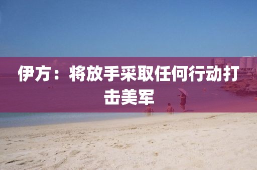 伊方：将放手采取任何行动打击美军