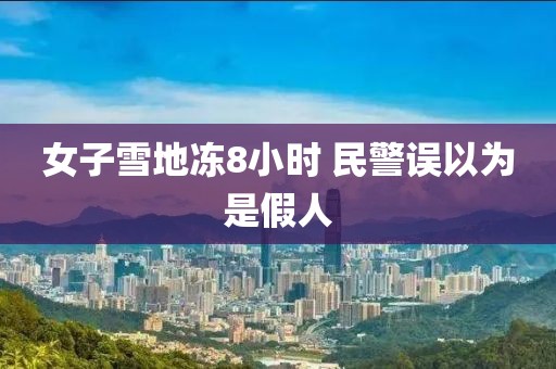 女子雪地冻8小时 民警误以为是假人