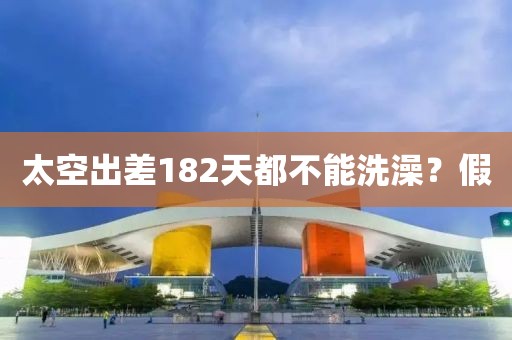 太空出差182天都不能洗澡？假