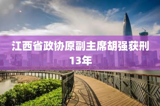 江西省政协原副主席胡强获刑13年