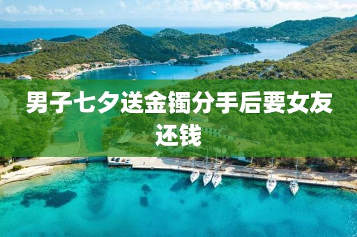 男子七夕送金镯分手后要女友还钱
