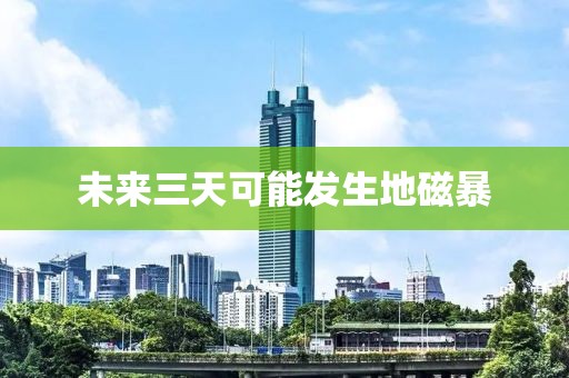 未来三天可能发生地磁暴