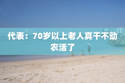 代表：70岁以上老人真干不动农活了