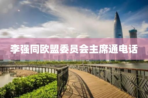 李强同欧盟委员会主席通电话