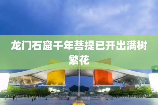 龙门石窟千年菩提已开出满树繁花