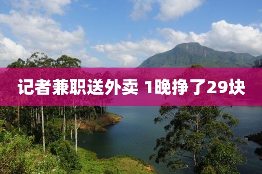 记者兼职送外卖 1晚挣了29块