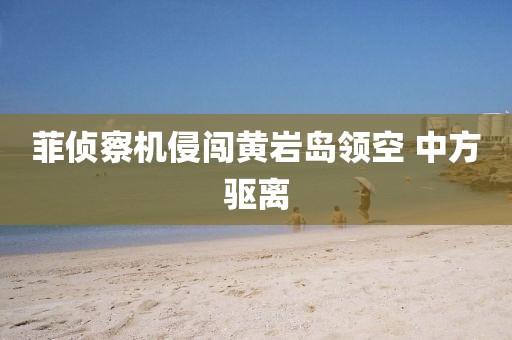菲侦察机侵闯黄岩岛领空 中方驱离
