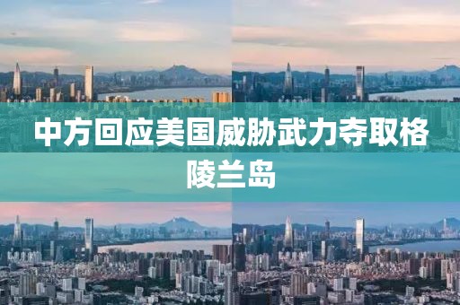 中方回应美国威胁武力夺取格陵兰岛