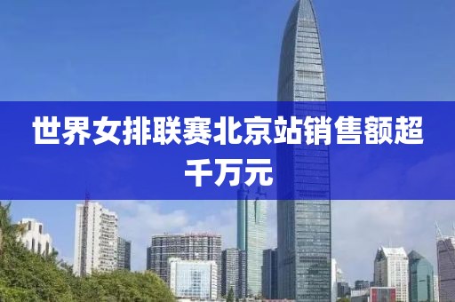 世界女排联赛北京站销售额超千万元
