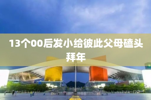 13个00后发小给彼此父母磕头拜年