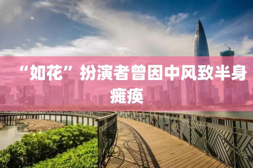 “如花”扮演者曾因中风致半身瘫痪