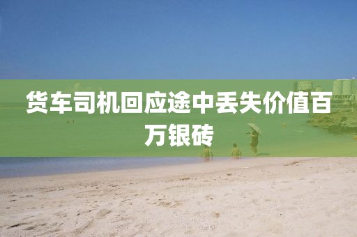 货车司机回应途中丢失价值百万银砖