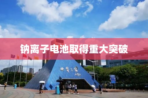 钠离子电池取得重大突破