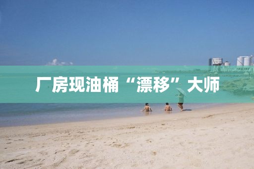 厂房现油桶“漂移”大师