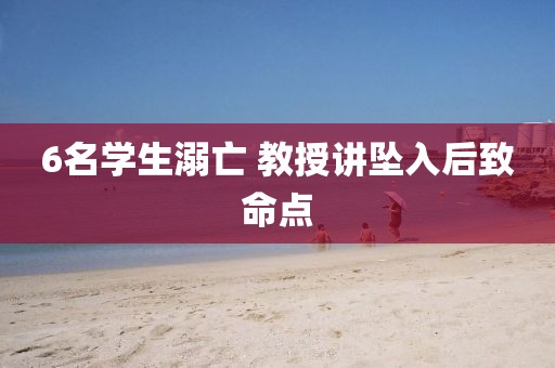 6名学生溺亡 教授讲坠入后致命点
