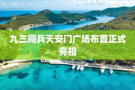 九三阅兵天安门广场布置正式亮相
