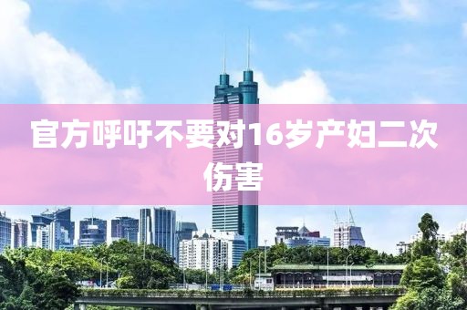 官方呼吁不要对16岁产妇二次伤害