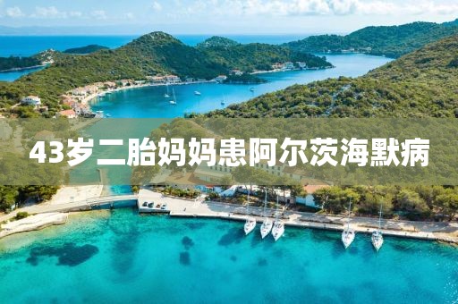 43岁二胎妈妈患阿尔茨海默病