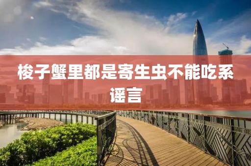 梭子蟹里都是寄生虫不能吃系谣言