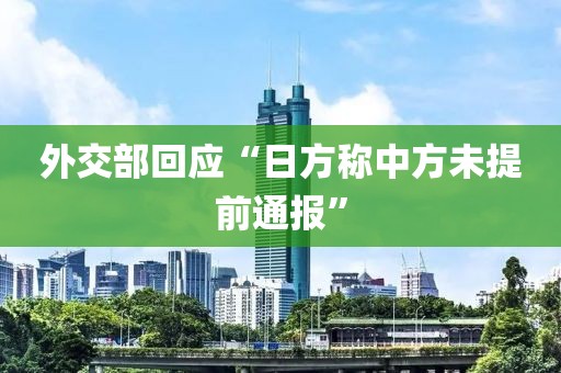 外交部回应“日方称中方未提前通报”