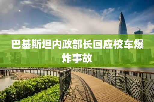 巴基斯坦内政部长回应校车爆炸事故