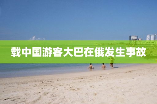 载中国游客大巴在俄发生事故