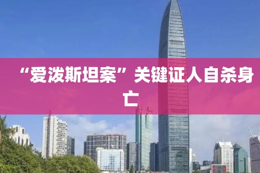 “爱泼斯坦案”关键证人自杀身亡