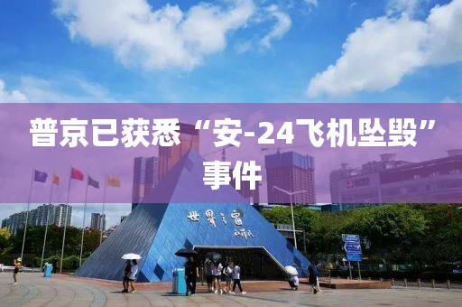 普京已获悉“安-24飞机坠毁”事件 普京已获悉“安-24飞机坠毁”事件