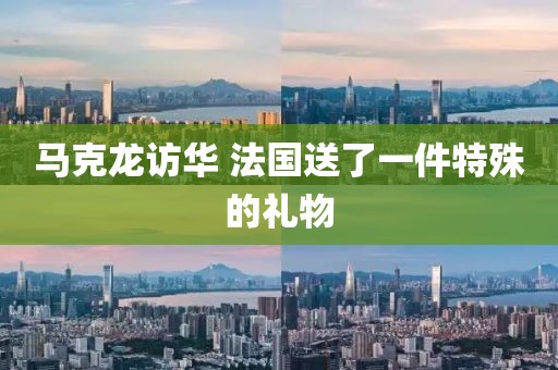 马克龙访华 法国送了一件特殊的礼物