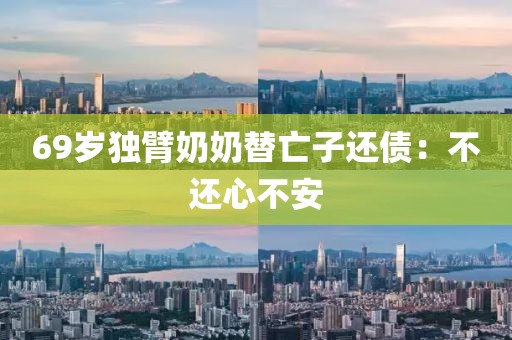 69岁独臂奶奶替亡子还债：不还心不安