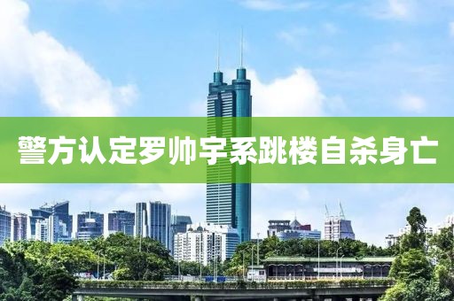 警方认定罗帅宇系跳楼自杀身亡
