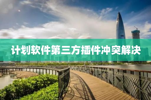 计划软件第三方插件冲突解决
