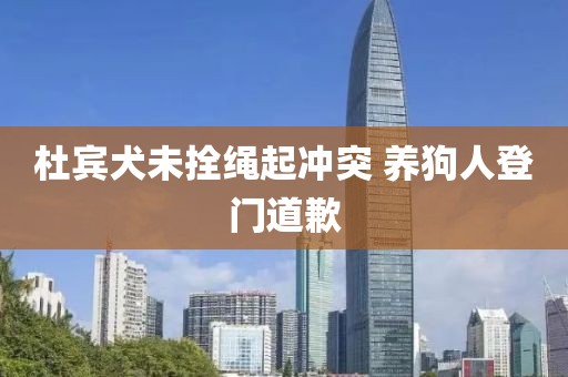 杜宾犬未拴绳起冲突 养狗人登门道歉