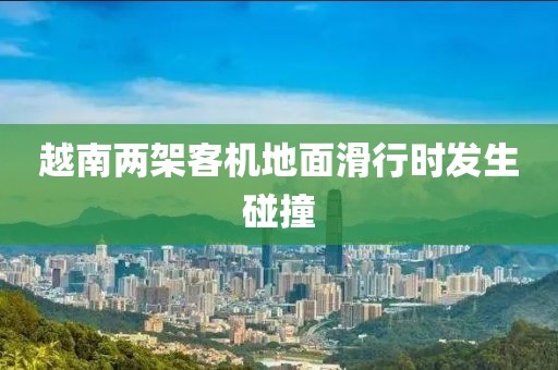 越南两架客机地面滑行时发生碰撞