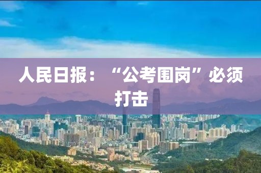 人民日报:“公考围岗”必须打击