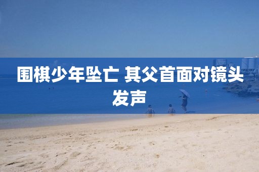 围棋少年坠亡 其父首面对镜头发声